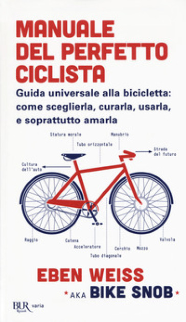 Manuale del perfetto ciclista. Guida universale alla bicicletta: come sceglierla, curarla, usarla e soprattutto amarla - Eben Weiss