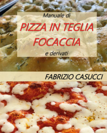 Manuale di pizza in teglia focaccia e derivati - Fabrizio Casucci