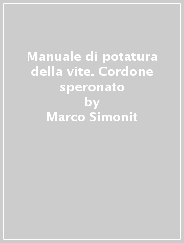 Manuale di potatura della vite. Cordone speronato - Marco Simonit