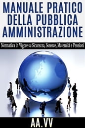 Manuale pratico della Pubblica Amministrazione - normativa in vigore su sicurezza, assenze, maternità e pensioni