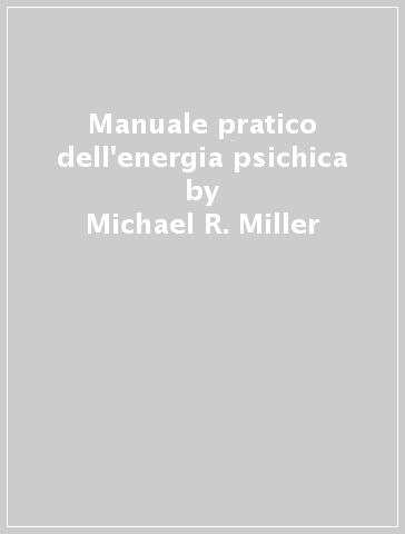 Manuale pratico dell'energia psichica - Michael R. Miller - Josephine M. Harper