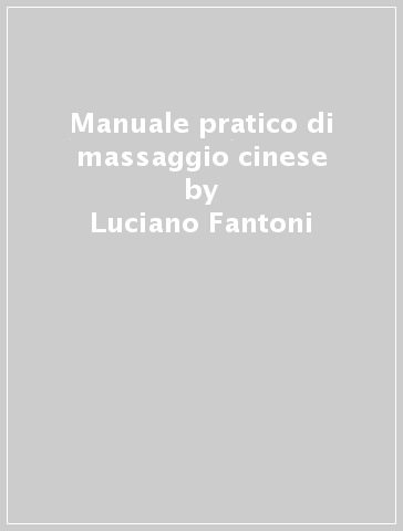 Manuale pratico di massaggio cinese - Luciano Fantoni