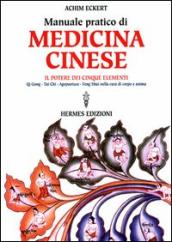 Manuale pratico di medicina cinese. Il potere dei cinque elementi. Qi gong, Tai Chi, agopuntura, feng shui nella cura del corpo e dell anima
