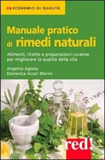 Manuale pratico di rimedi naturali. Alimenti, ricette e preparazioni curative per migliorare la qualità della vita - Domenica Arcari Morini - Angelica Agosti