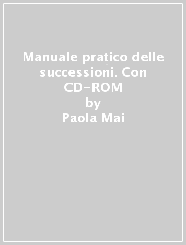 Manuale pratico delle successioni. Con CD-ROM - Paola Mai - Giovanni Martorana - Paolo Sguotti