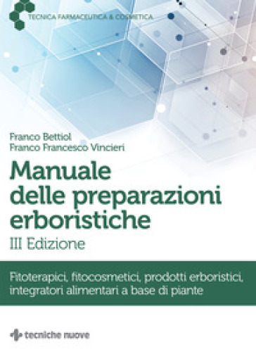 Manuale delle preparazioni erboristiche. Fitoterapici, fitocosmetici, prodotti erboristici, integratori alimentari a base di piante - Franco Bettiol - Franco Francesco Vincieri