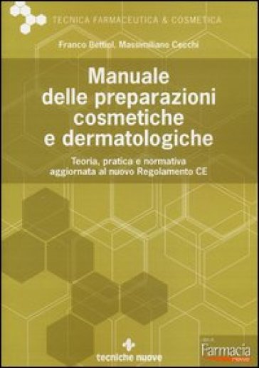 Manuale delle preparazioni cosmetiche e dermatologiche. Teoria, pratica e normativa al nuovo Regolamento CE - Franco Bettiol - Massimiliano Cecchi