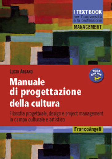 Manuale di progettazione della cultura. Filosofia progettuale, design e project management in campo culturale e artistico - Lucio Argano