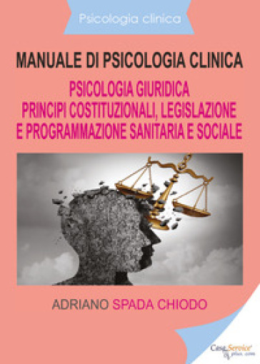 Manuale di psicologia clinica. Psicologia giuridica. Principi costituzionali, legislazione e programmazione sanitaria e sociale - Adriano Spada Chiodo
