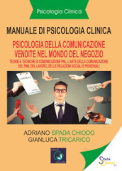 Manuale di psicologia clinica. Psicologia della comunicazione di vendita. Pnl. L arte della comunicazione della Pnl, nel lavoro, relazioni sociali e personali