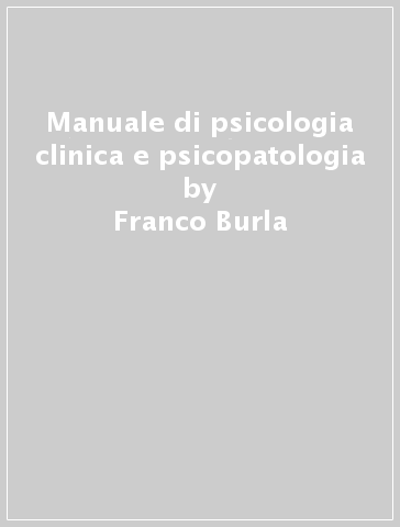 Manuale di psicologia clinica e psicopatologia - Franco Burla