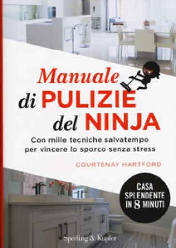 Manuale di pulizie del ninja. Con mille tecniche salvatempo per vincere lo sporco senza stress - Courtenay Hartford