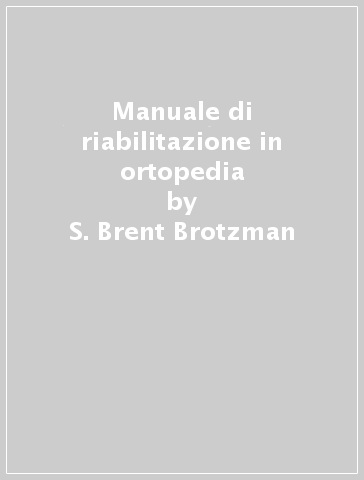 Manuale di riabilitazione in ortopedia - S. Brent Brotzman - Kevin E. Wilk