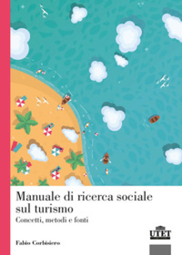 Manuale di ricerca sociale sul turismo. Concetti, metodi e fonti - Fabio Corbisiero