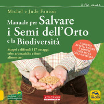 Manuale per salvare i semi dell'orto e la biodiversità. Scopri e difendi 117 ortaggi, erbe aromatiche e fiori alimentari - Michel Fanton - Jude Fanton