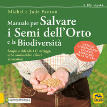 Manuale per salvare i semi dell'orto e la biodiversità. Scopri e difendi 117 ortaggi, erbe aromatiche e fiori alimentari - Michel Fanton - Jude Fanton