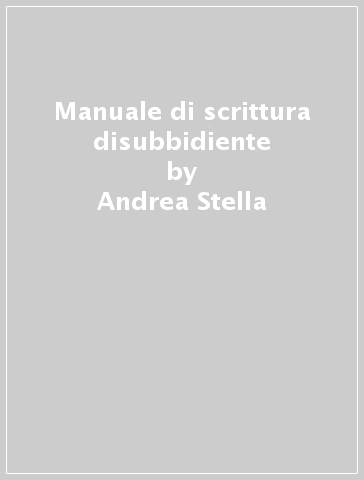 Manuale di scrittura disubbidiente - Andrea Stella
