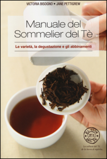 Manuale del sommelier del tè. Le varietà, la degustazione e gli abbinamenti - Victoria Bisogno - Jane Pettigrew
