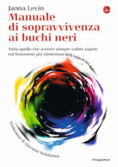 Manuale di sopravvivenza ai buchi neri. Tutto quello che avreste sempre voluto sapere sul fenomeno più misterioso dell universo