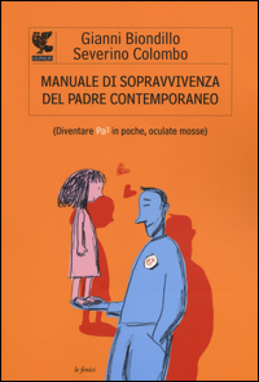 Manuale di sopravvivenza del padre contemporaneo. (Diventare Pa3 in poche, oculate mosse) - Gianni Biondillo - Severino Colombo