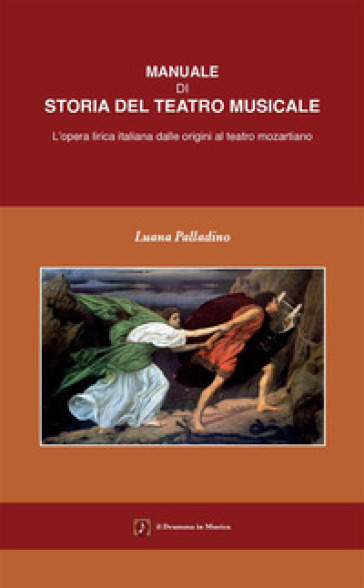 Manuale di storia del teatro musicale. L'opera lirica italiana dalle origini al teatro mozartiano - Luana Palladino