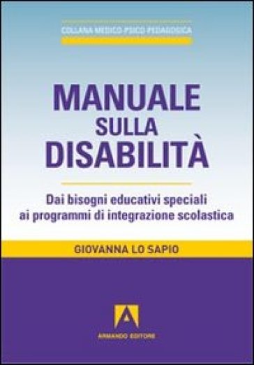 Manuale sulla disabilità. Dai bisogni educativi speciali ai programmi di integrazione scolastica - Giovanna Lo Sapio