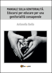 Manuale sulla genitorialità. Educarsi per educare per una genitorialità consapevole