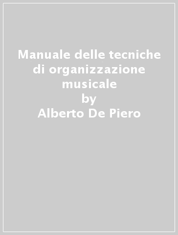 Manuale delle tecniche di organizzazione musicale - Alberto De Piero