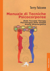 Manuale di tecniche psicocorporee. Body focused therapy, psicoterapia della Gestalt, analisi bioenergetica
