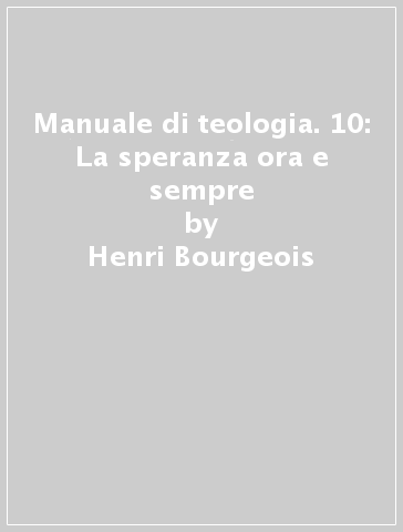 Manuale di teologia. 10: La speranza ora e sempre - Henri Bourgeois