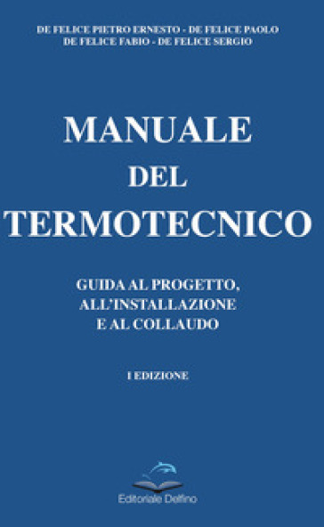 Manuale del termotecnico. Guida al progetto, all'installazione e al collaudo - Pietro Ernesto De Felice - Paolo De Felice - Fabio De Felice - Sergio De Felice