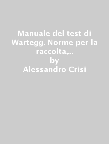 Manuale del test di Wartegg. Norme per la raccolta, la siglatura e l'interpretazione - Alessandro Crisi