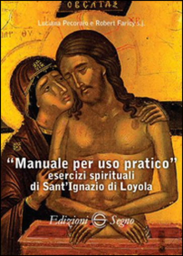 Manuale per uso pratico. Esercizi spirituali di Sant'Ignazio di Loyola - Luciana Pecoraio - Robert Faricy