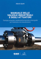 Manuale delle valvole industriali e degli attuatori. Tipologia, proprietà, caratteristiche tecniche e linee guida per l