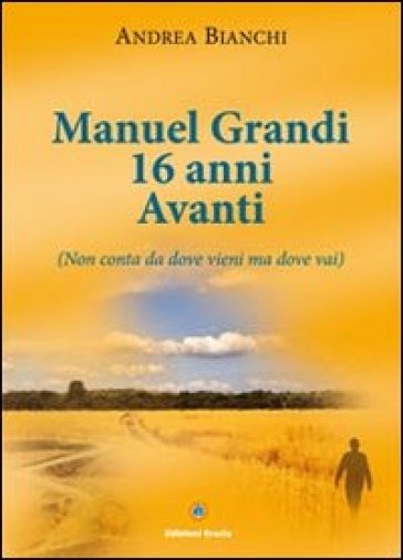 Manuel Grandi 16 anni avanti. Non conta da dove vieni ma dove vai - Andrea Bianchi