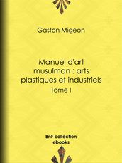 Manuel d art musulman : Arts plastiques et industriels