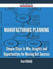Manufacturing Planning - Simple Steps to Win, Insights and Opportunities for Maxing Out Success