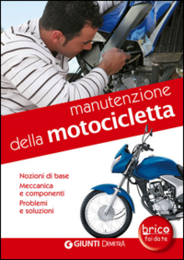 Manutenzione della motocicletta. Nozioni di base, meccanica e componenti, problemi e soluzioni - Otto Grizzi - Rocco Succi