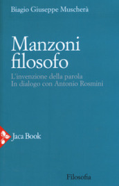 Manzoni filosofo. L invenzione della parola. In dialogo con Antonio Rosmini