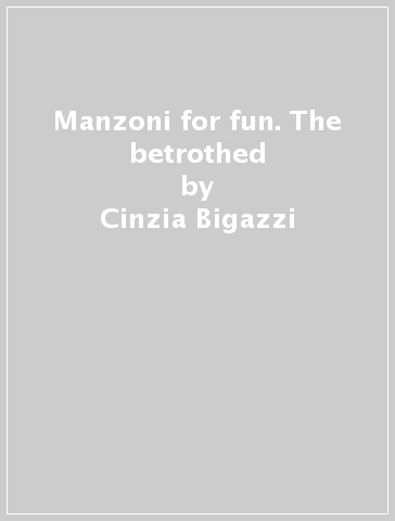 Manzoni for fun. The betrothed - Cinzia Bigazzi