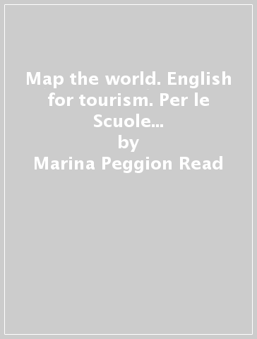 Map the world. English for tourism. Per le Scuole superiori. Con e-book. Con espansione online. Con CD-ROM - Marina Peggion Read - Emanuela Tornior - Coletto Silvia