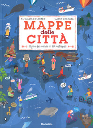 Mappe della città. Il giro del mondo in 20 metropoli. Ediz. a colori - Miralda Colombo - Ilaria Faccioli