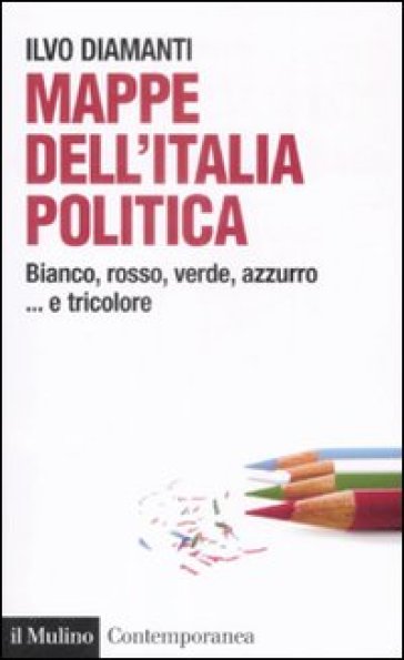 Mappe dall'Italia politica. Bianco, rosso, verde, azzurro... e tricolore - Ilvo Diamanti