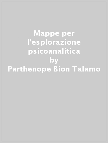 Mappe per l'esplorazione psicoanalitica - Parthenope Bion Talamo