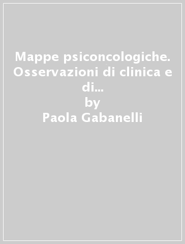 Mappe psiconcologiche. Osservazioni di clinica e di terapia in ambito istituzionale - Paola Gabanelli | 