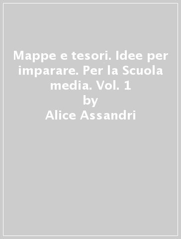 Mappe e tesori. Idee per imparare. Per la Scuola media. Vol. 1 - Alice Assandri - Pino Assandri - Elena Mutti