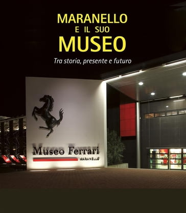 Maranello e il suo museo - Augusto Bulgarelli - Elisabetta Barbolini Ferrari