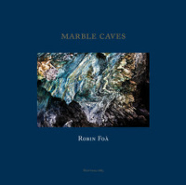 Marble caves. Ediz. italiana e inglese - Robin Foà