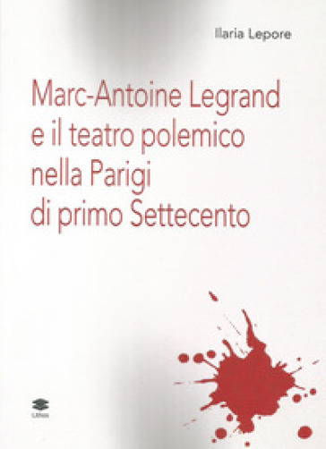 Marc-Antoine Legrand e il teatro polemico nella Parigi di primo Settecento - Ilaria Lepore