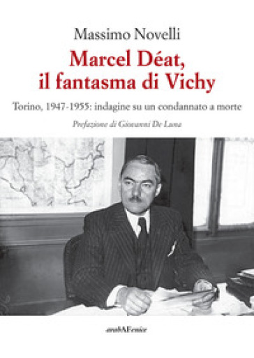 Marcel Déat, il fantasma di Vichy. Torino, 1947-1955: indagine su un condannato a morte - Massimo Novelli